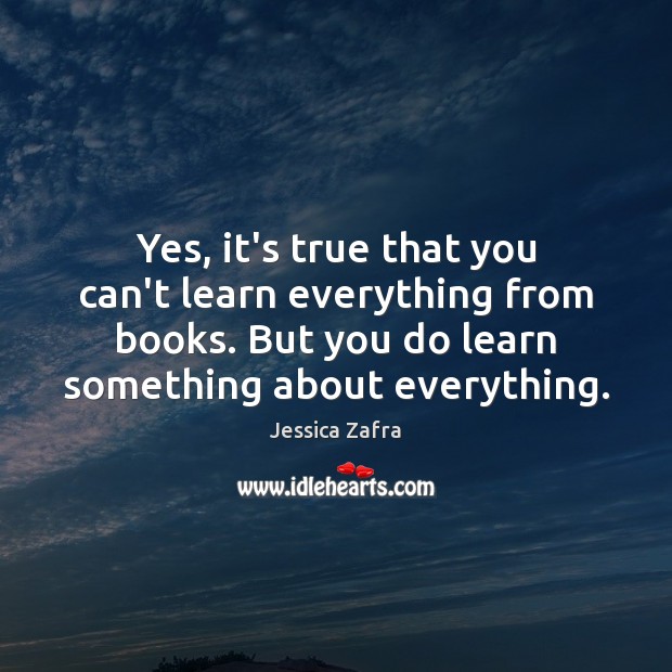 Yes, it’s true that you can’t learn everything from books. But you Jessica Zafra Picture Quote