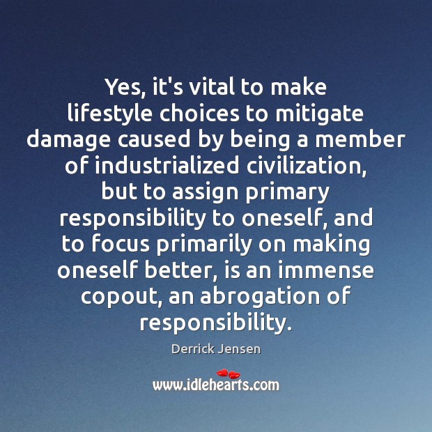 Yes, it’s vital to make lifestyle choices to mitigate damage caused by Derrick Jensen Picture Quote