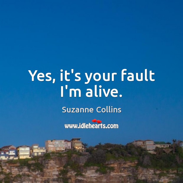 Yes, it’s your fault I’m alive. Suzanne Collins Picture Quote
