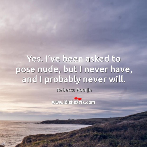 Yes. I’ve been asked to pose nude, but I never have, and I probably never will. Image