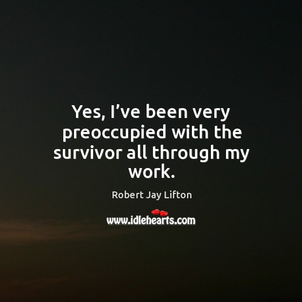 Yes, I’ve been very preoccupied with the survivor all through my work. Image