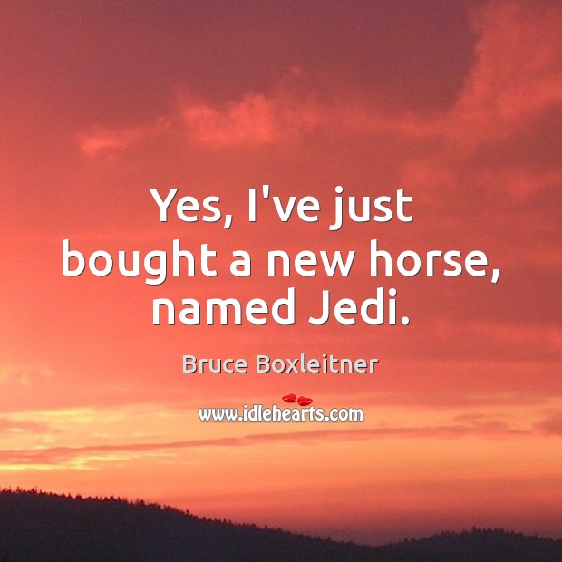 Yes, I’ve just bought a new horse, named Jedi. Bruce Boxleitner Picture Quote