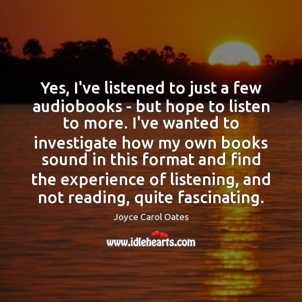 Yes, I’ve listened to just a few audiobooks – but hope to Joyce Carol Oates Picture Quote
