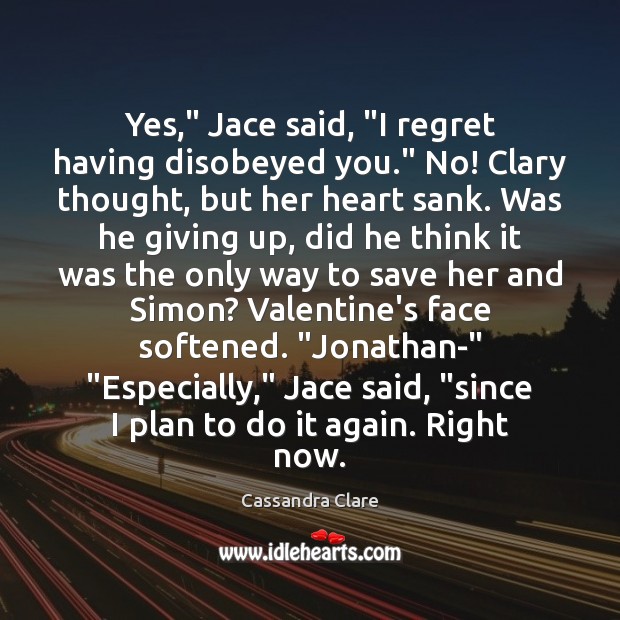 Yes,” Jace said, “I regret having disobeyed you.” No! Clary thought, but Plan Quotes Image
