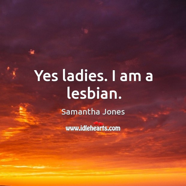 Yes ladies. I am a lesbian. Samantha Jones Picture Quote
