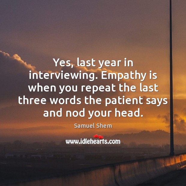 Yes, last year in interviewing. Empathy is when you repeat the last Image
