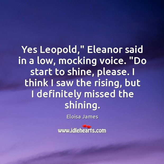 Yes Leopold,” Eleanor said in a low, mocking voice. “Do start to Image