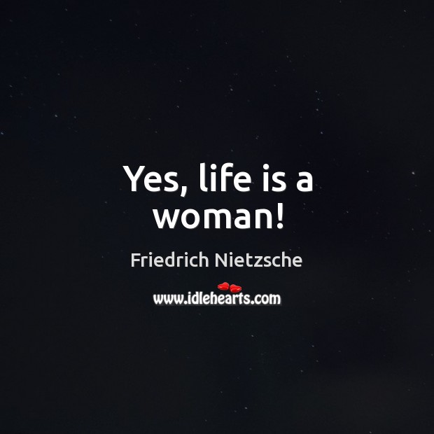 Yes, life is a woman! Friedrich Nietzsche Picture Quote