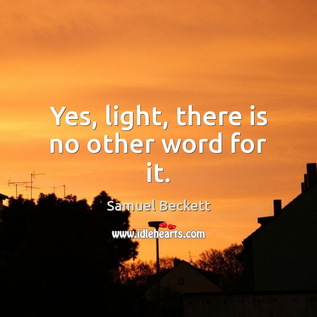 Yes, light, there is no other word for it. Samuel Beckett Picture Quote