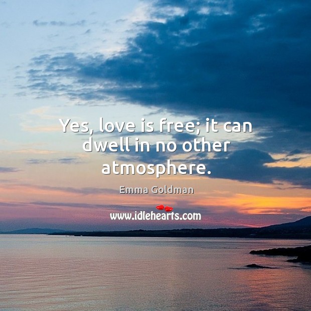 Yes, love is free; it can dwell in no other atmosphere. Emma Goldman Picture Quote