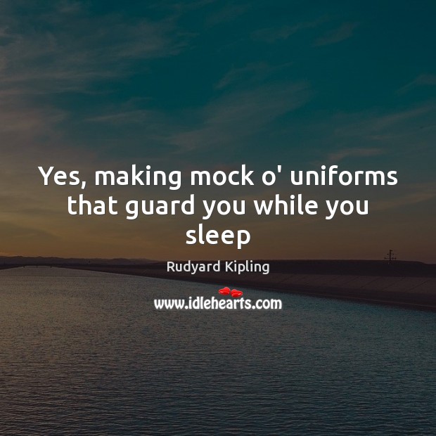 Yes, making mock o’ uniforms that guard you while you sleep Rudyard Kipling Picture Quote