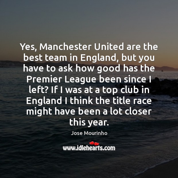 Yes, Manchester United are the best team in England, but you have Jose Mourinho Picture Quote