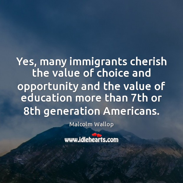 Yes, many immigrants cherish the value of choice and opportunity and the Malcolm Wallop Picture Quote