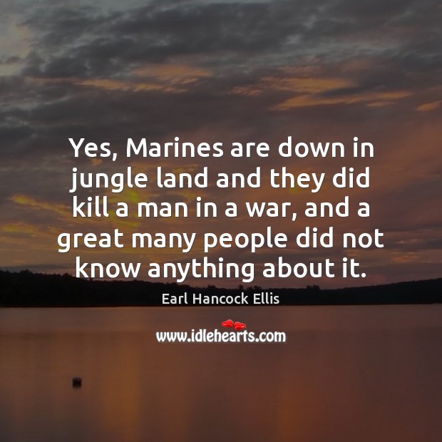 Yes, Marines are down in jungle land and they did kill a Earl Hancock Ellis Picture Quote