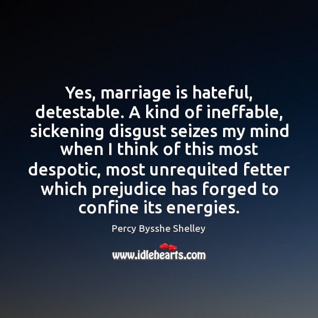 Yes, marriage is hateful, detestable. A kind of ineffable, sickening disgust seizes Percy Bysshe Shelley Picture Quote