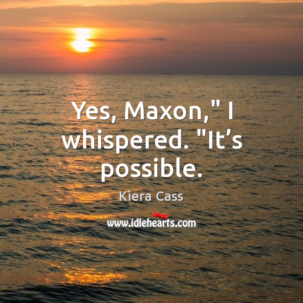 Yes, Maxon,” I whispered. “It’s possible. Kiera Cass Picture Quote
