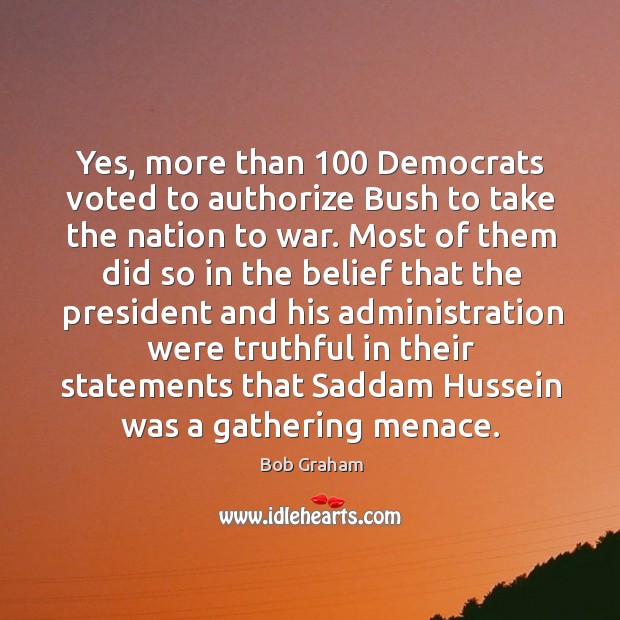 Yes, more than 100 democrats voted to authorize bush to take the nation to war. Image