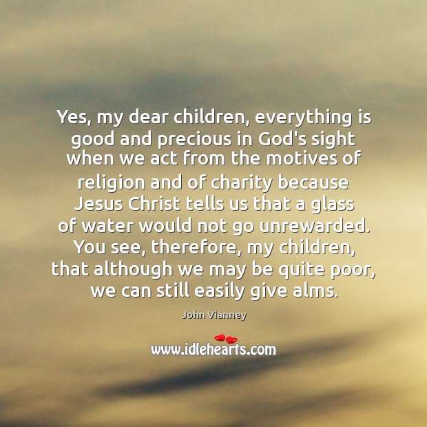 Yes, my dear children, everything is good and precious in God’s sight John Vianney Picture Quote