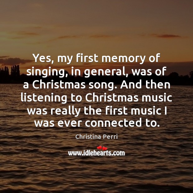 Yes, my first memory of singing, in general, was of a Christmas Christina Perri Picture Quote