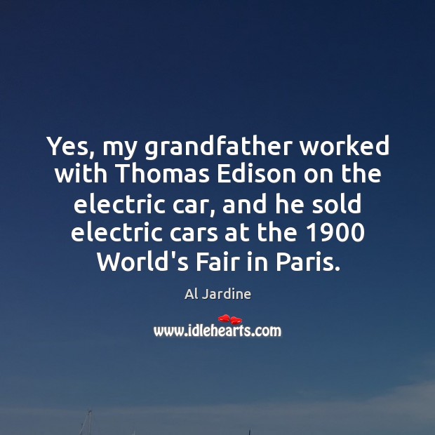 Yes, my grandfather worked with Thomas Edison on the electric car, and Al Jardine Picture Quote