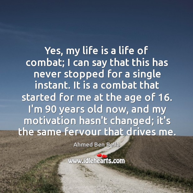 Yes, my life is a life of combat; I can say that Ahmed Ben Bella Picture Quote