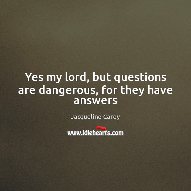 Yes my lord, but questions are dangerous, for they have answers Jacqueline Carey Picture Quote