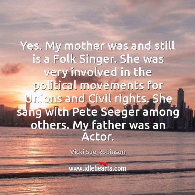 Yes. My mother was and still is a Folk Singer. She was Vicki Sue Robinson Picture Quote