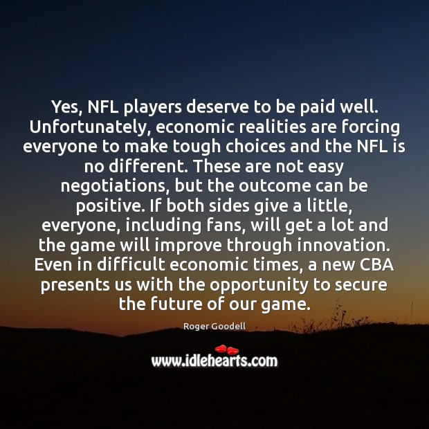 Yes, NFL players deserve to be paid well. Unfortunately, economic realities are Roger Goodell Picture Quote