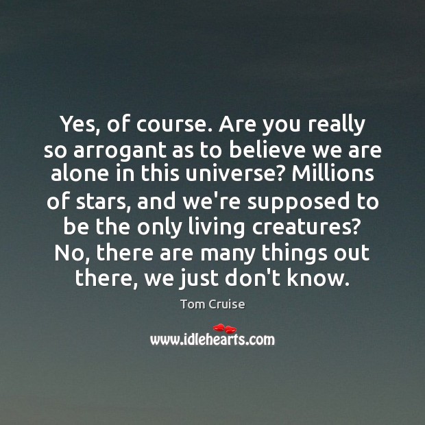 Yes, of course. Are you really so arrogant as to believe we Tom Cruise Picture Quote