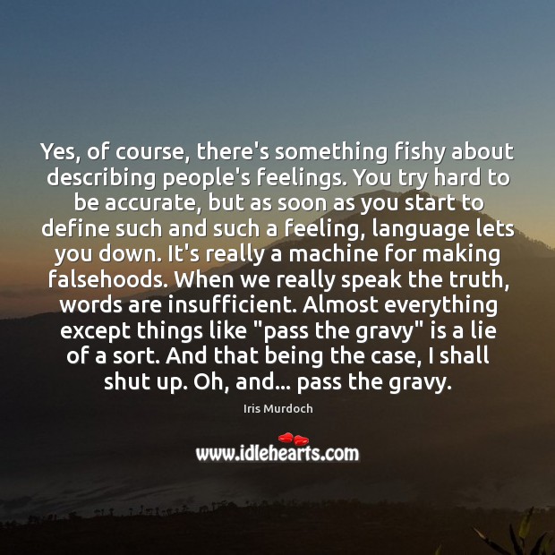 Yes, of course, there’s something fishy about describing people’s feelings. You try Iris Murdoch Picture Quote