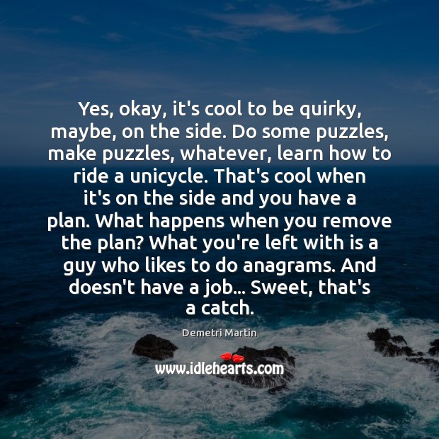 Yes, okay, it’s cool to be quirky, maybe, on the side. Do Image