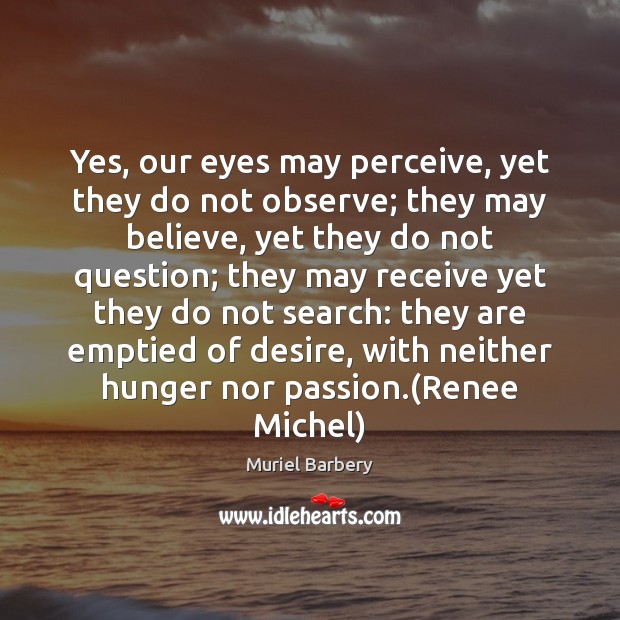 Yes, our eyes may perceive, yet they do not observe; they may Passion Quotes Image