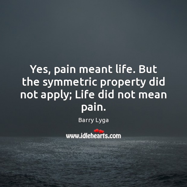 Yes, pain meant life. But the symmetric property did not apply; Life did not mean pain. Barry Lyga Picture Quote