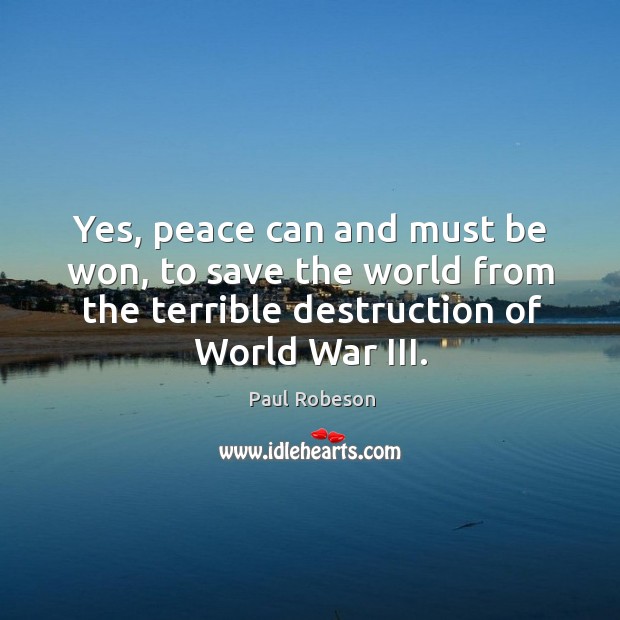Yes, peace can and must be won, to save the world from the terrible destruction of world war iii. Paul Robeson Picture Quote