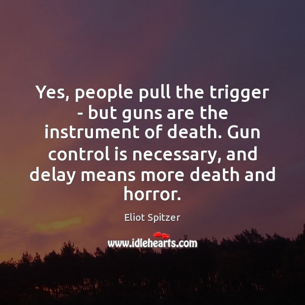Yes, people pull the trigger – but guns are the instrument of Eliot Spitzer Picture Quote