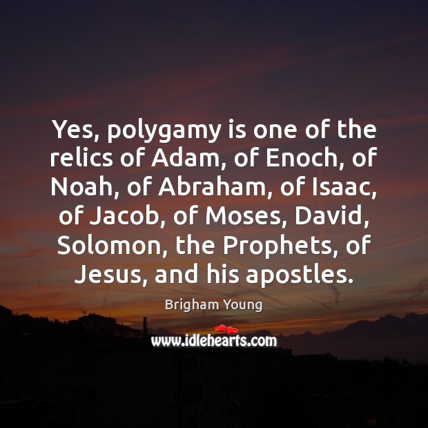 Yes, polygamy is one of the relics of Adam, of Enoch, of Brigham Young Picture Quote