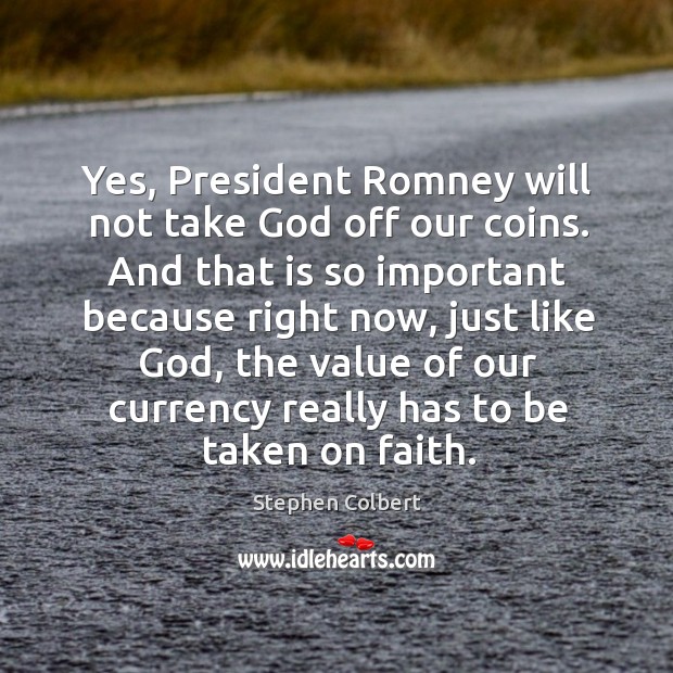 Yes, President Romney will not take God off our coins. And that Stephen Colbert Picture Quote