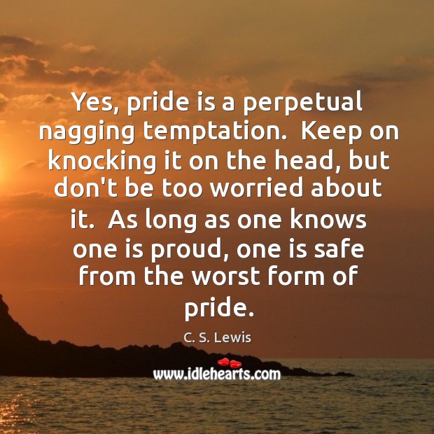 Yes, pride is a perpetual nagging temptation.  Keep on knocking it on C. S. Lewis Picture Quote