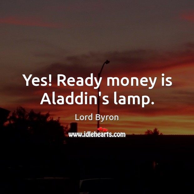 Yes! Ready money is Aladdin’s lamp. Lord Byron Picture Quote