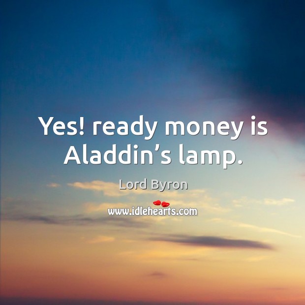 Yes! ready money is aladdin’s lamp. Lord Byron Picture Quote