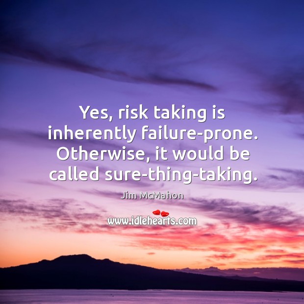 Yes, risk taking is inherently failure-prone. Otherwise, it would be called sure-thing-taking. Image