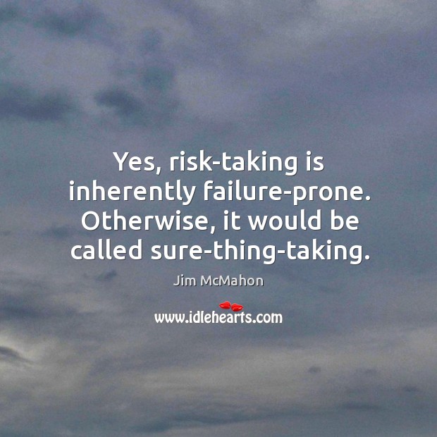 Yes, risk-taking is inherently failure-prone. Otherwise, it would be called sure-thing-taking. Jim McMahon Picture Quote