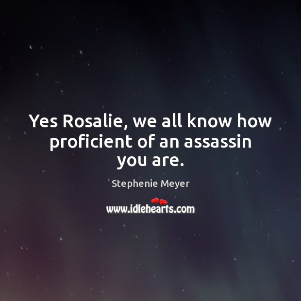 Yes Rosalie, we all know how proficient of an assassin you are. Stephenie Meyer Picture Quote
