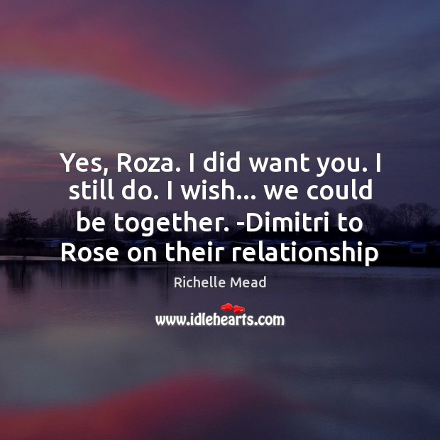 Yes, Roza. I did want you. I still do. I wish… we Richelle Mead Picture Quote