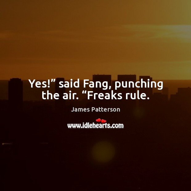 Yes!” said Fang, punching the air. “Freaks rule. James Patterson Picture Quote