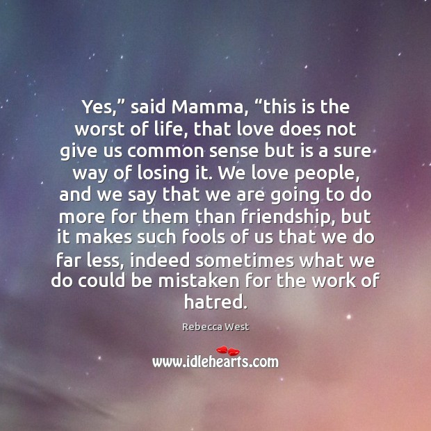 Yes,” said Mamma, “this is the worst of life, that love does Rebecca West Picture Quote