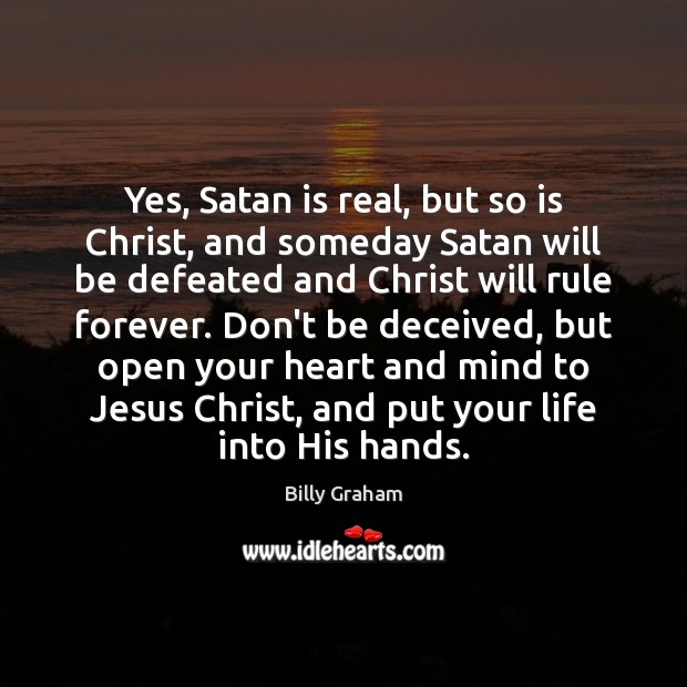 Yes, Satan is real, but so is Christ, and someday Satan will Billy Graham Picture Quote
