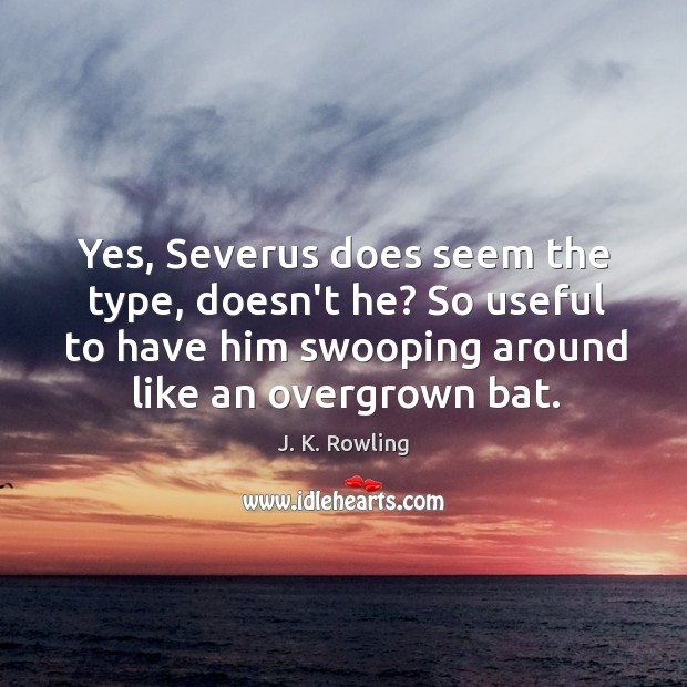 Yes, Severus does seem the type, doesn’t he? So useful to have J. K. Rowling Picture Quote