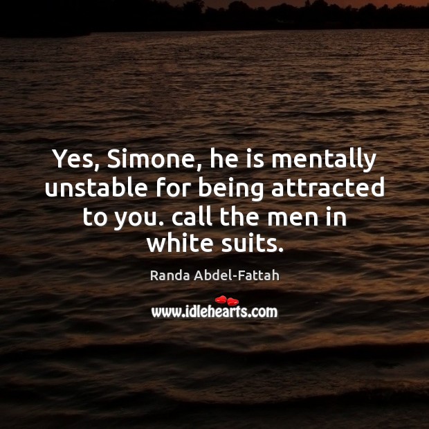 Yes, Simone, he is mentally unstable for being attracted to you. call Randa Abdel-Fattah Picture Quote