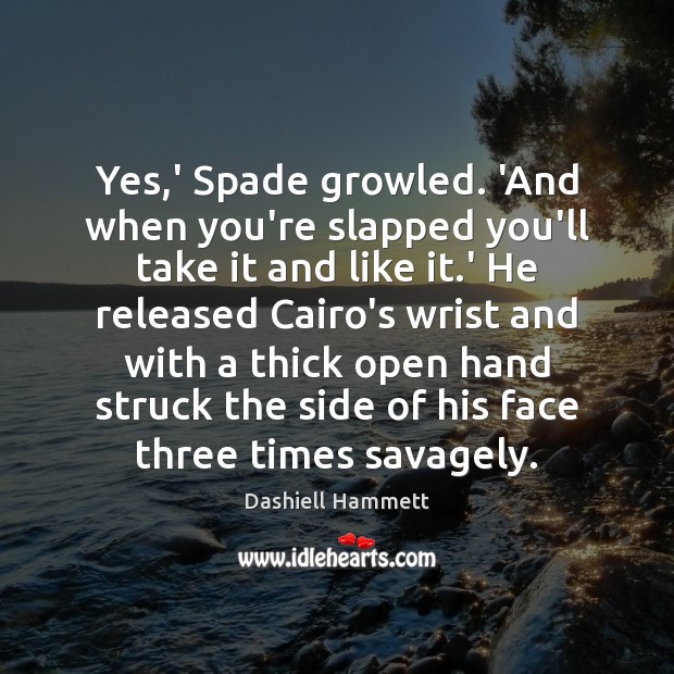 Yes,’ Spade growled. ‘And when you’re slapped you’ll take it and 